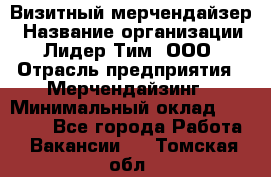 Визитный мерчендайзер › Название организации ­ Лидер Тим, ООО › Отрасль предприятия ­ Мерчендайзинг › Минимальный оклад ­ 18 000 - Все города Работа » Вакансии   . Томская обл.